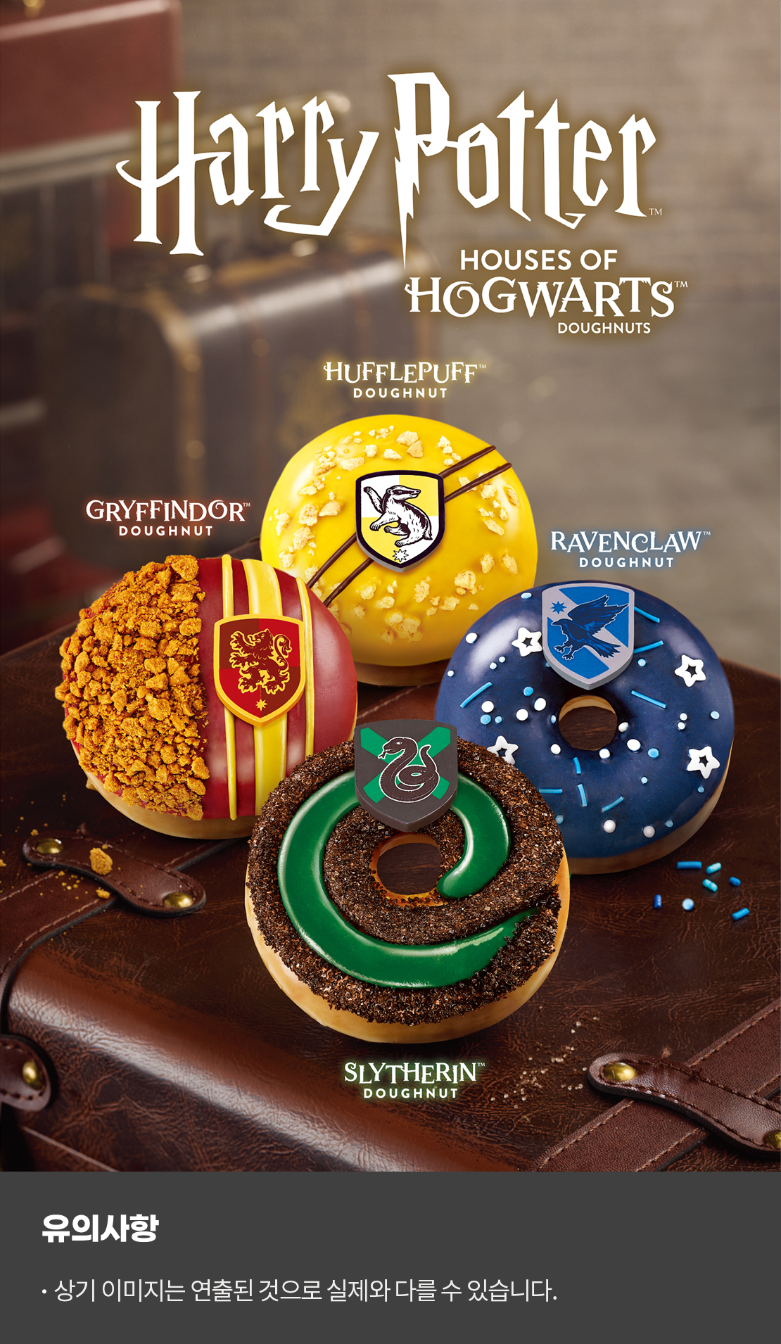 Harry Potter
HOUSE OF HOGWARTS DOUGHNUTS

GRYFFINDOR DOUGHNUT
HUFFLEPUFF DOUGHNUT
RAVENCLAW DOUGHNUT
SLYTHERIN DOUGHNUT

유의사항
상기 이미지는 연출된 것으로 실제와 다를 수 있습니다.