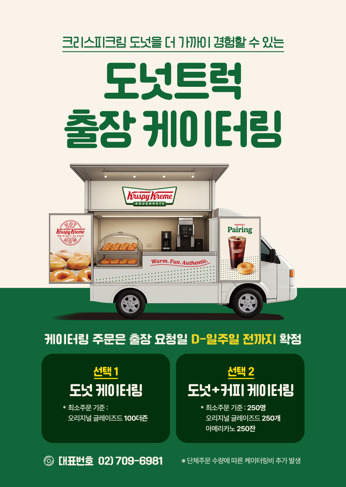 크리스핔릠 도넛을 더 가까이 경험할 수 있는
도넛트럭
출장 케이터링

케이터링 주문은 출장 요청일 D-일주일 전까지 확정

선택1
도넛 케이터링
* 최소 주문 기준 : 오리지널 글레이즈드 100더즌

선택2
도넛+커피 케이터링
* 최소주문 기준 : 250명
오리지널 글레이즈드 250개 아메리카노 250잔

대표번호 02-709-6981

단체주문 수량에 따른 케이터링비 추가 발생