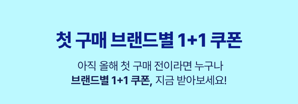 
            첫 구매 브랜드별 1+1 쿠폰
            2025 첫 구매라면 누구나,
            1+1 쿠폰 지금 바로 받으세요!
          