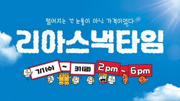 떨어지는 건 눈물이 아닌 가격이었다 리아스낵타임 / 7/1(수) ~ 7/31(금) / 2pm~6pm